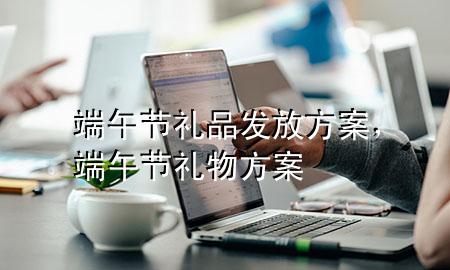 端午节礼品发放方案，端午节礼物方案