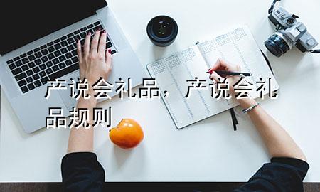 产说会礼品，产说会礼品规则