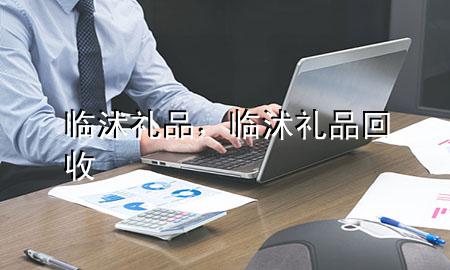 临沭礼品，临沭礼品回收