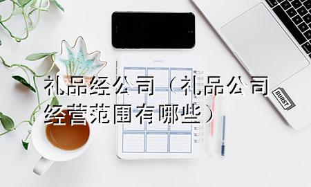 礼品经公司（礼品公司经营范围有哪些）