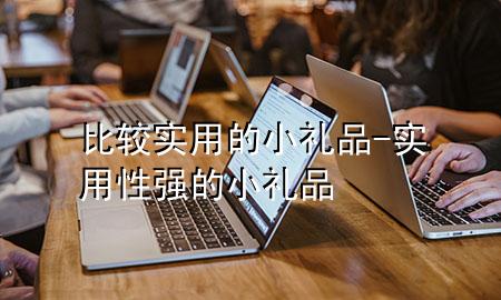 比较实用的小礼品-实用性强的小礼品