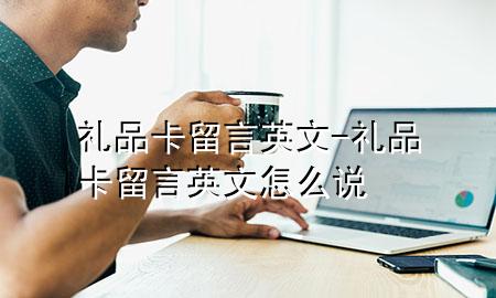 礼品卡留言 英文-礼品卡留言 英文怎么说