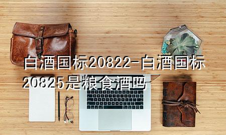 白酒国标20822-白酒国标20825是粮食酒吗