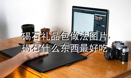 碣石礼品包做法图片，碣石什么东西最好吃