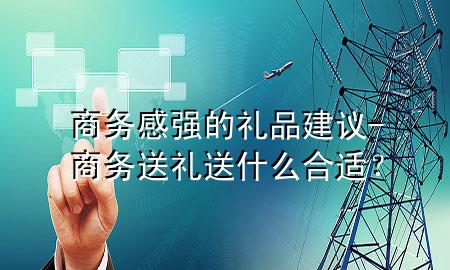 商务感强的礼品建议-商务送礼送什么合适？