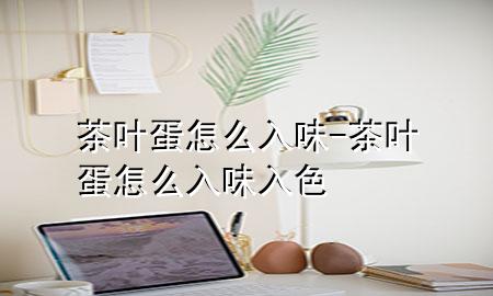 茶叶蛋怎么入味-茶叶蛋怎么入味入色