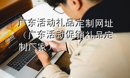 广东活动礼品定制网址（广东活动促销礼品定制厂家）