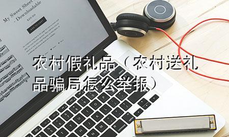 农村假礼品（农村送礼品骗局怎么举报）