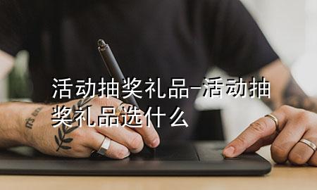 活动抽奖礼品-活动抽奖礼品选什么