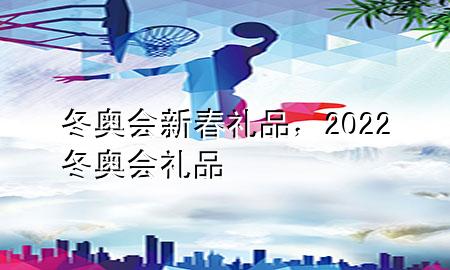 冬奥会 新春礼品，2022冬奥会礼品