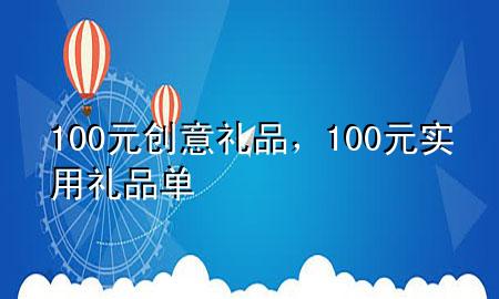 100元创意礼品，100元实用礼品单