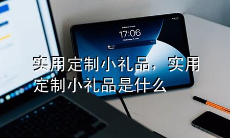 实用定制小礼品，实用定制小礼品是什么