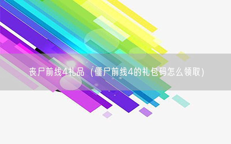 丧尸前线4礼品（僵尸前线4的礼包码怎么领取）