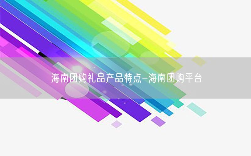 海南团购礼品产品特点-海南团购平台