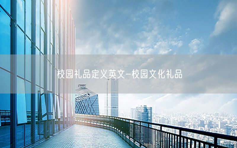 校园礼品定义英文-校园文化礼品