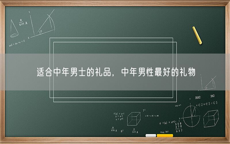 适合中年男士的礼品，中年男性最好的礼物