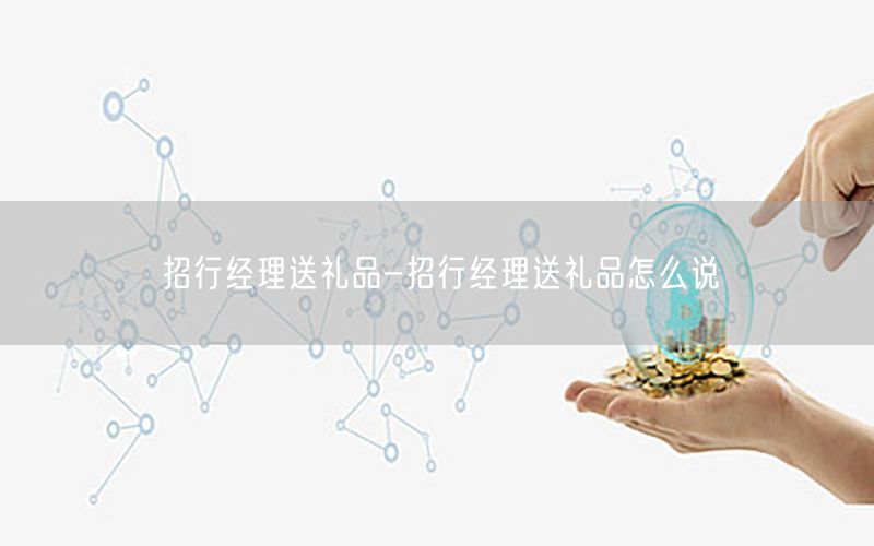 招行经理送礼品-招行经理送礼品怎么说