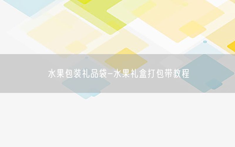 水果包装礼品袋-水果礼盒打包带教程