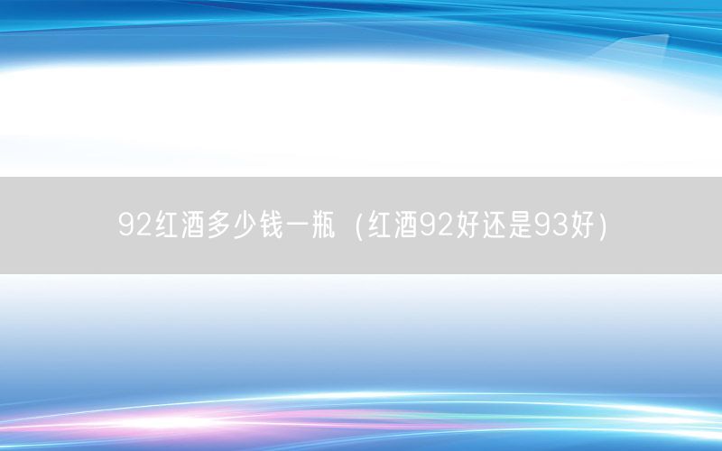 92红酒多少钱一瓶（红酒92好还是93好）