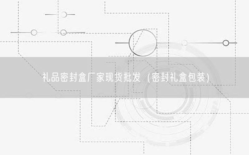 礼品密封盒厂家现货批发（密封礼盒包装）