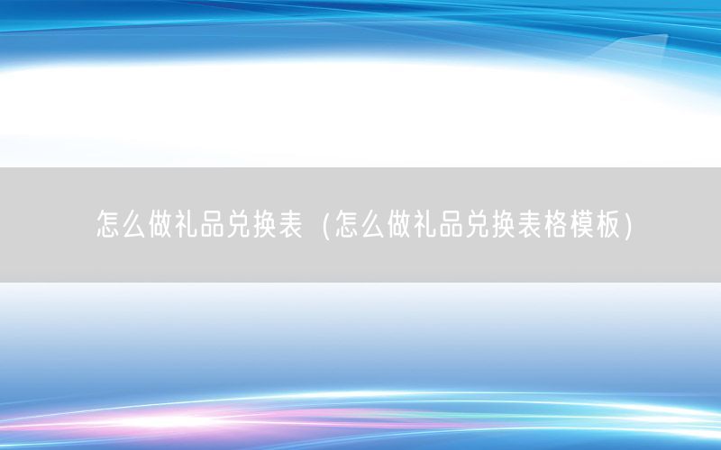 怎么做礼品兑换表（怎么做礼品兑换表格模板）