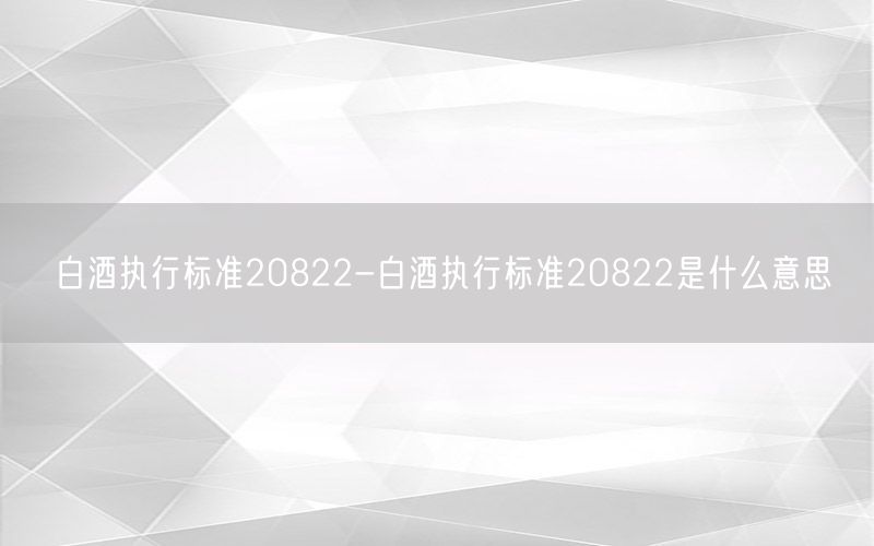 白酒执行标准20822-白酒执行标准20822是什么意思