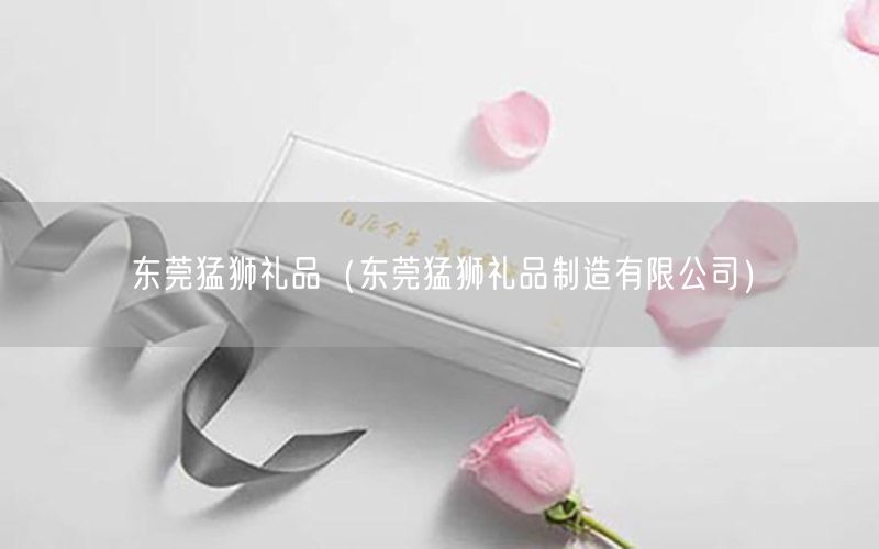 东莞猛狮礼品（东莞猛狮礼品制造有限公司）