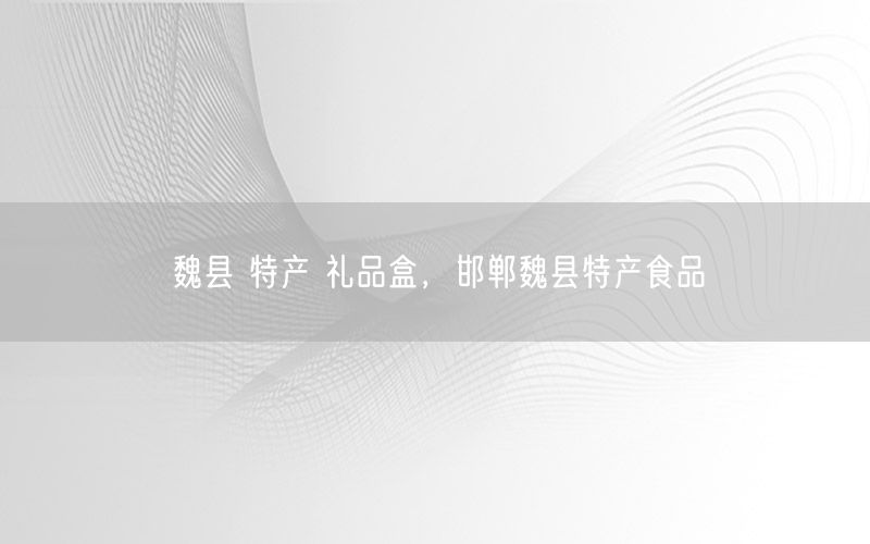 魏县 特产 礼品盒，邯郸魏县特产食品