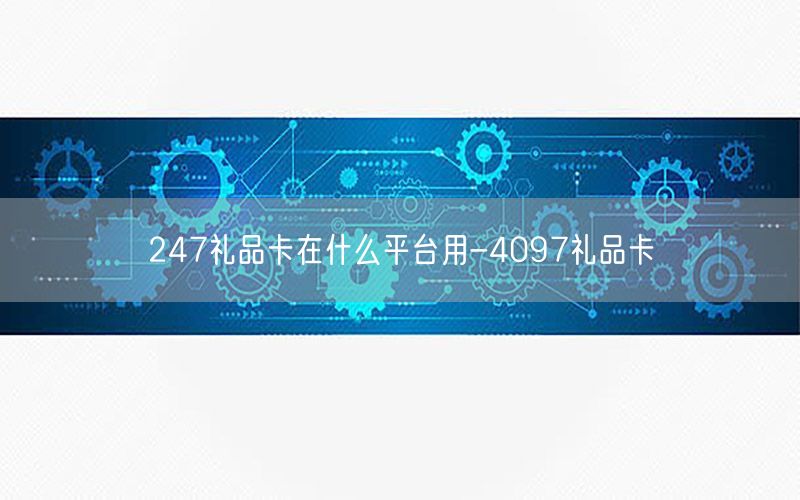 247礼品卡在什么平台用-4097礼品卡