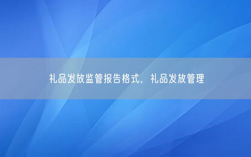 礼品发放监管报告格式，礼品发放管理