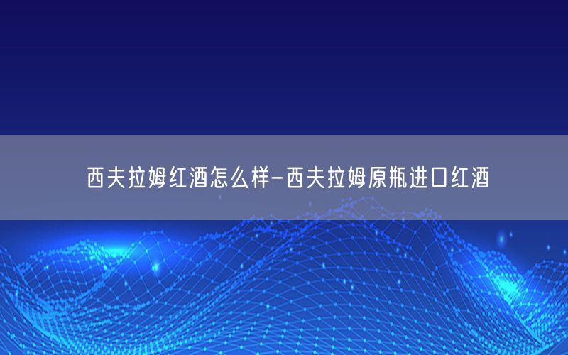 西夫拉姆红酒怎么样-西夫拉姆原瓶进口红酒