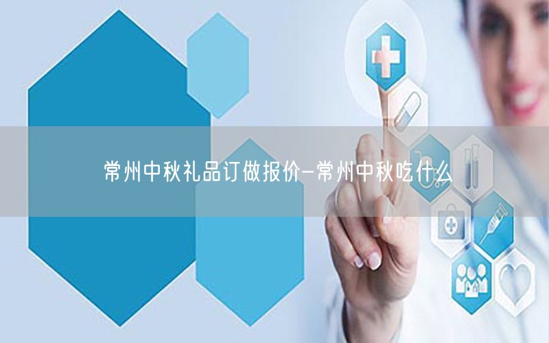 常州中秋礼品订做报价-常州中秋吃什么