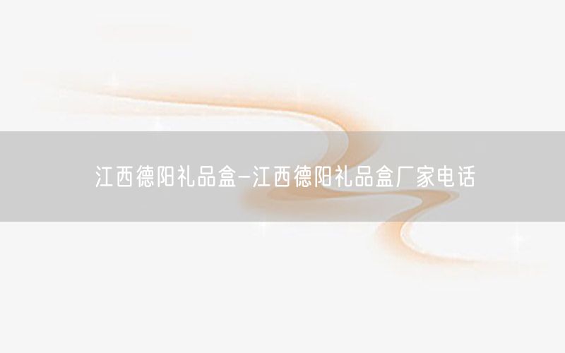 江西德阳礼品盒-江西德阳礼品盒厂家电话