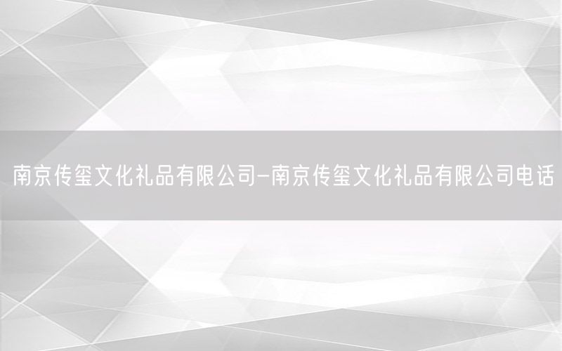 南京传玺文化礼品有限公司-南京传玺文化礼品有限公司电话