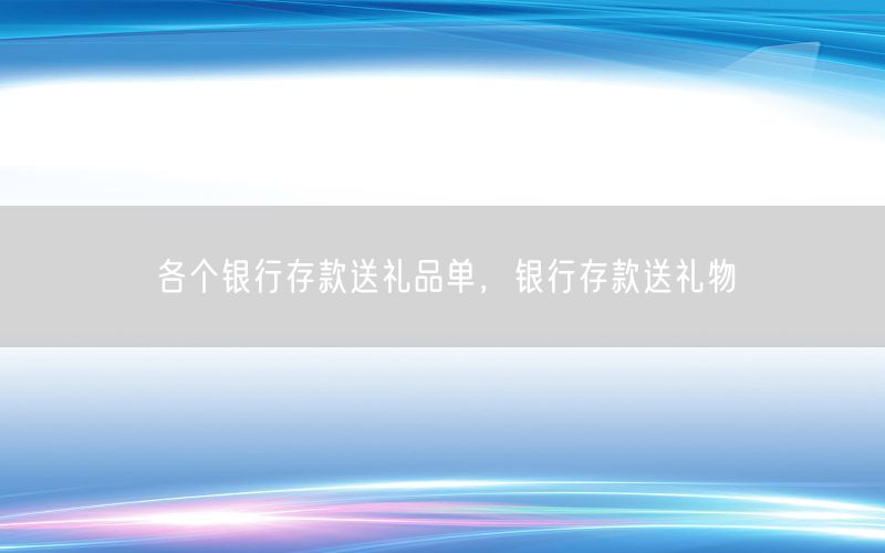 各个银行存款送礼品单，银行存款送礼物