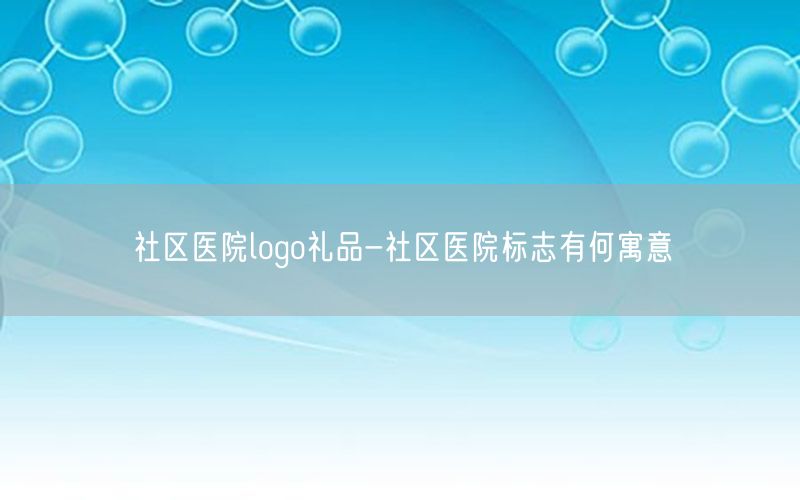 社区医院logo礼品-社区医院标志有何寓意