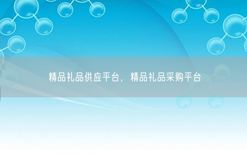 精品礼品供应平台，精品礼品采购平台